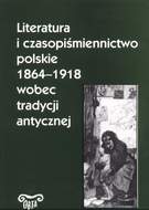 Literatura i czasopiśmiennictwo polskie 1864–1918 wobec tradycji antycznej.  